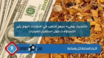 «تحديث يومي» سعر الذهب في الإمارات اليوم يثير التساؤلات حول استقرار العيارات